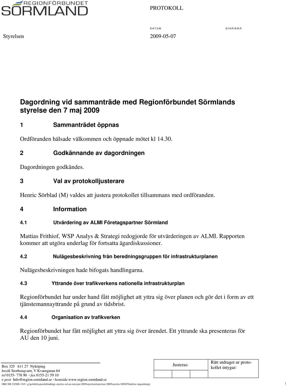 1 Utvärdering av ALMI Företagspartner Sörmland Mattias Frithiof, WSP Analys & Strategi redogjorde för utvärderingen av ALMI. Rapporten kommer att utgöra underlag för fortsatta ägardiskussioner. 4.