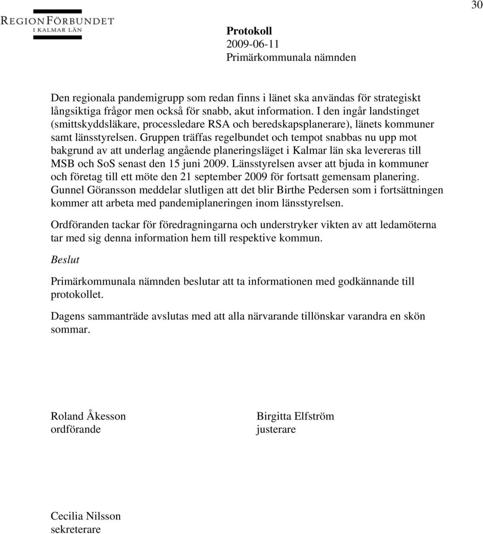 Gruppen träffas regelbundet och tempot snabbas nu upp mot bakgrund av att underlag angående planeringsläget i Kalmar län ska levereras till MSB och SoS senast den 15 juni 2009.