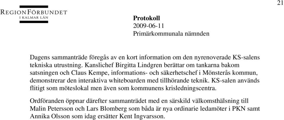 den interaktiva whiteboarden med tillhörande teknik. KS-salen används flitigt som möteslokal men även som kommunens krisledningscentra.