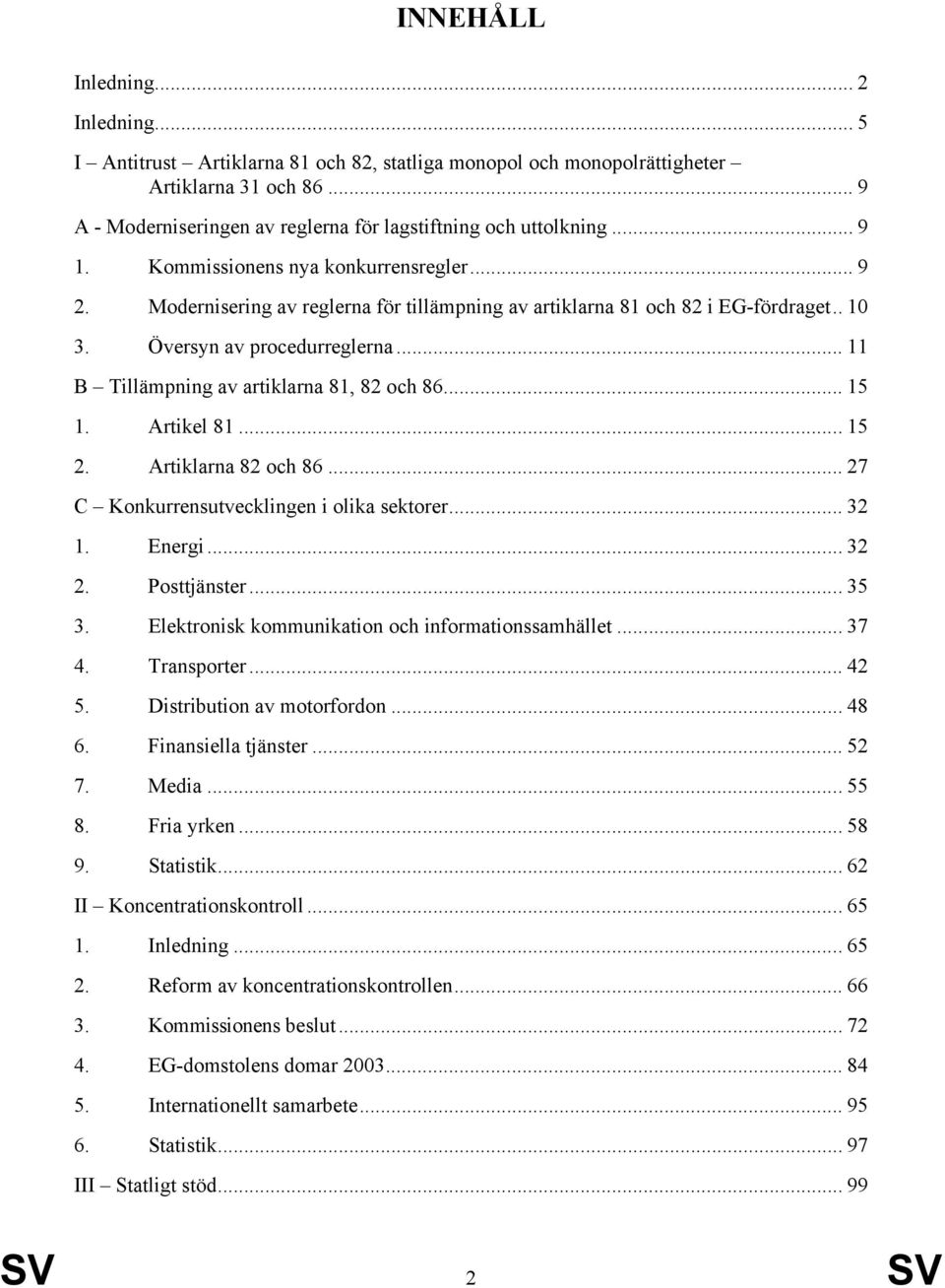 Modernisering av reglerna för tillämpning av artiklarna 81 och 82 i EG-fördraget.. 10 3. Översyn av procedurreglerna... 11 B Tillämpning av artiklarna 81, 82 och 86... 15 1. Artikel 81... 15 2.