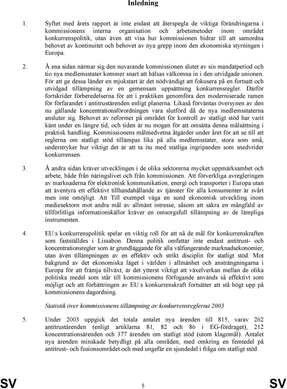 kommissionen bidrar till att samordna behovet av kontinuitet och behovet av nya grepp inom den ekonomiska styrningen i Europa. 2.