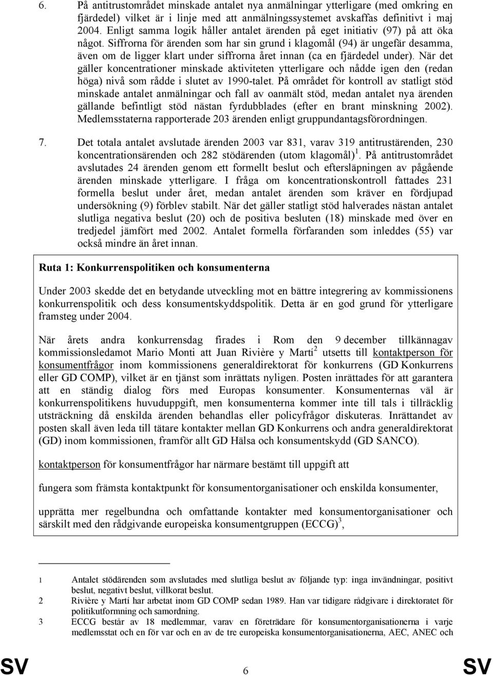 Siffrorna för ärenden som har sin grund i klagomål (94) är ungefär desamma, även om de ligger klart under siffrorna året innan (ca en fjärdedel under).