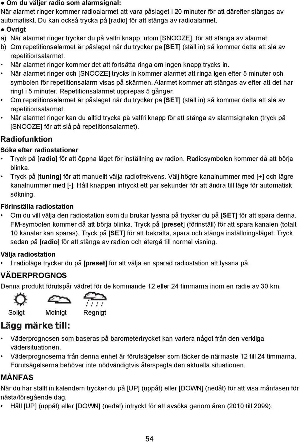b) Om repetitionsalarmet är påslaget när du trycker på [SET] (ställ in) så kommer detta att slå av repetitionsalarmet. När alarmet ringer kommer det att fortsätta ringa om ingen knapp trycks in.