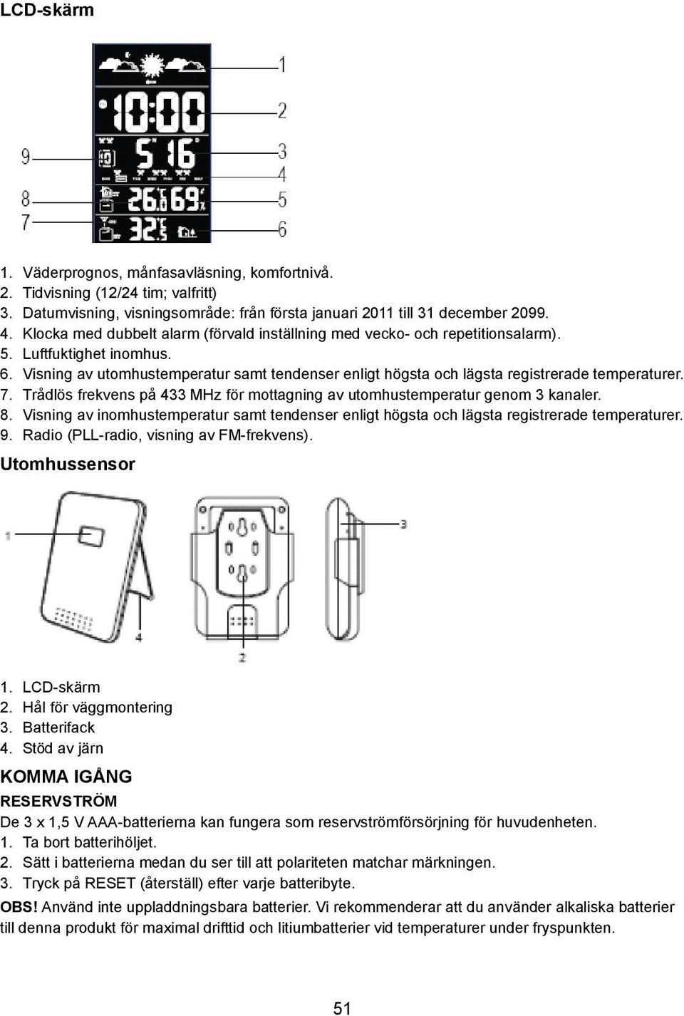 Visning av utomhustemperatur samt tendenser enligt högsta och lägsta registrerade temperaturer. 7. Trådlös frekvens på 433 MHz för mottagning av utomhustemperatur genom 3 kanaler. 8.