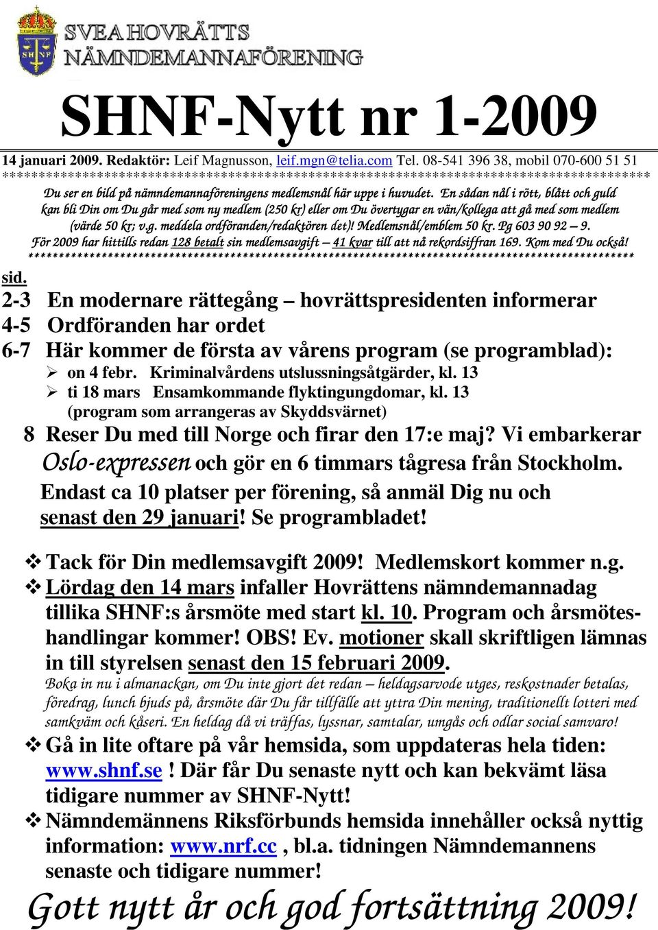 En sådan nål i rött, blått och guld kan bli Din om Du går med som ny medlem (250 kr) eller om Du övertygaö vertygar en vän/kollega att gå med som medlem (värde 50 kr; ; v.g. meddela ordföranden/redaktören o det)!