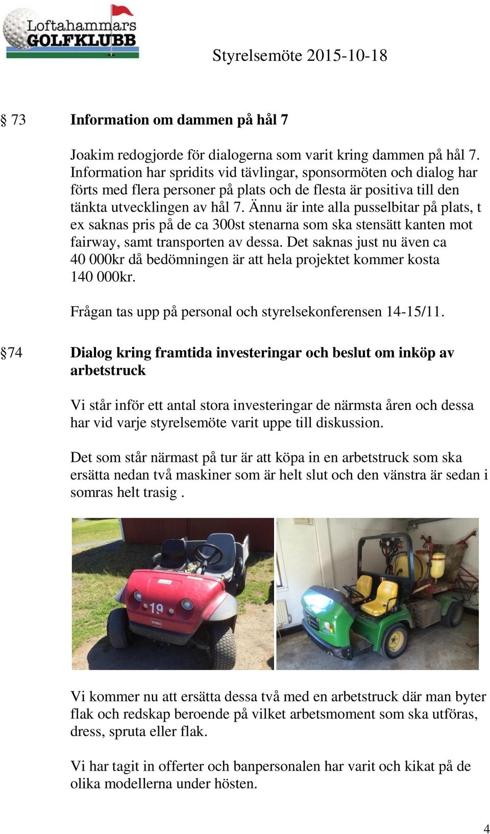 Ännu är inte alla pusselbitar på plats, t ex saknas pris på de ca 300st stenarna som ska stensätt kanten mot fairway, samt transporten av dessa.