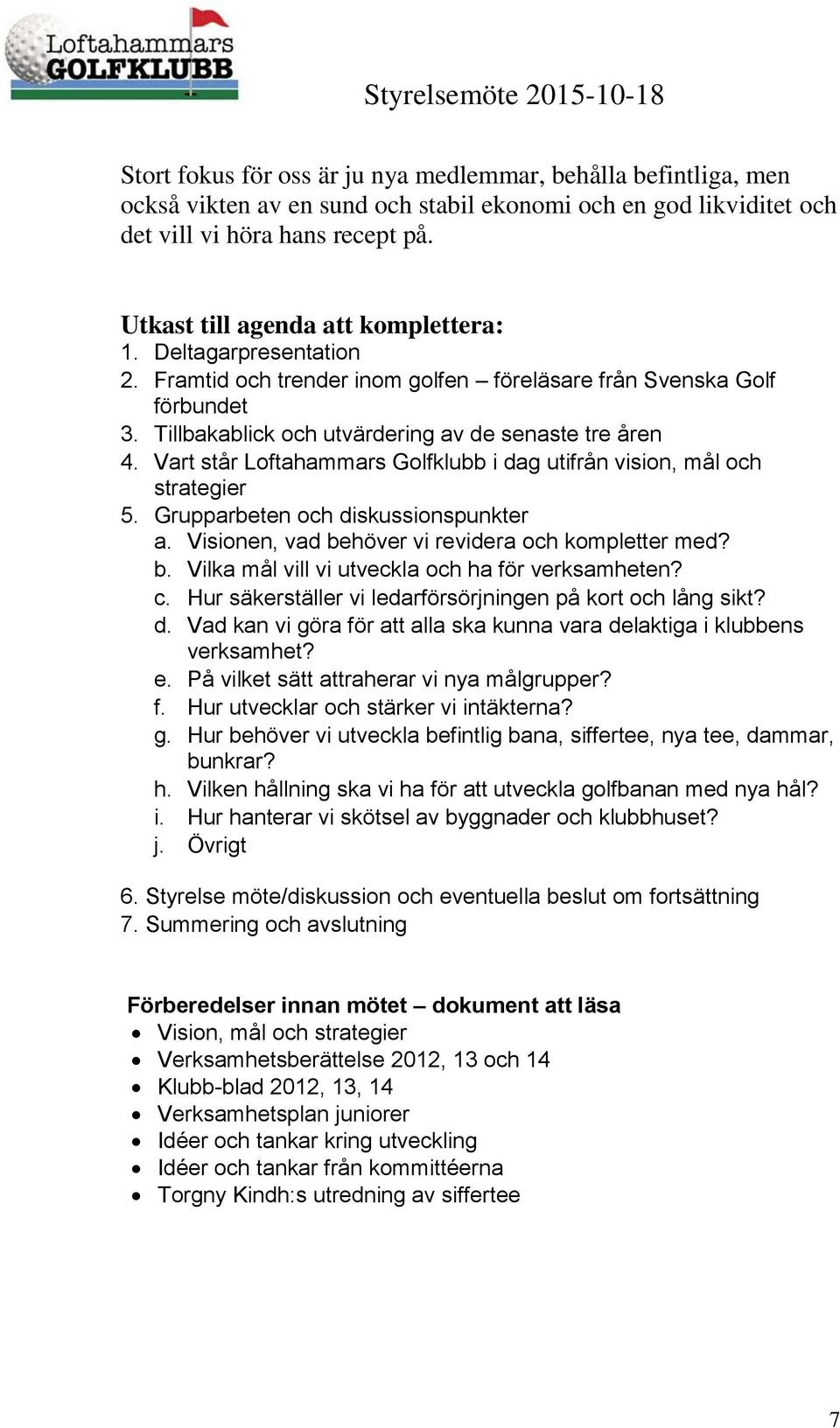 Vart står Loftahammars Golfklubb i dag utifrån vision, mål och strategier 5. Grupparbeten och diskussionspunkter a. Visionen, vad behöver vi revidera och kompletter med? b. Vilka mål vill vi utveckla och ha för verksamheten?