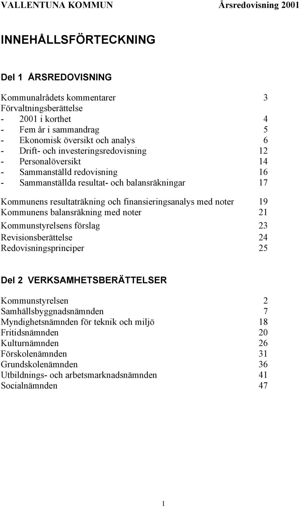 noter 19 Kommunens balansräkning med noter 21 Kommunstyrelsens förslag 23 Revisionsberättelse 24 Redovisningsprinciper 25 Del 2 VERKSAMHETSBERÄTTELSER Kommunstyrelsen 2