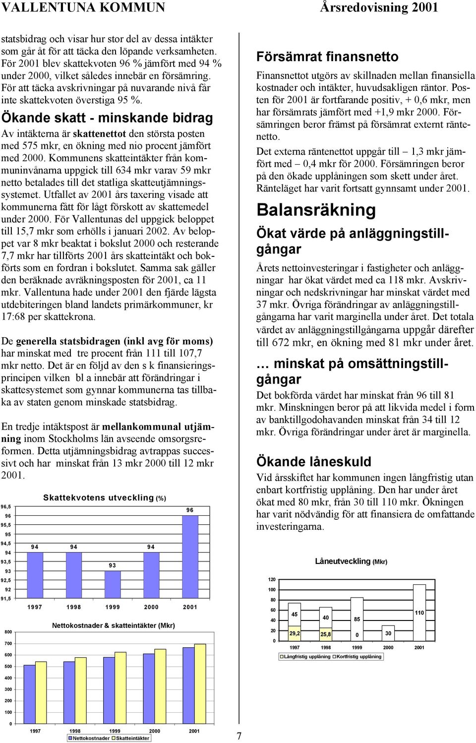 Ökande skatt - minskande bidrag Av intäkterna är skattenettot den största posten med 575 mkr, en ökning med nio procent jämfört med 2000.