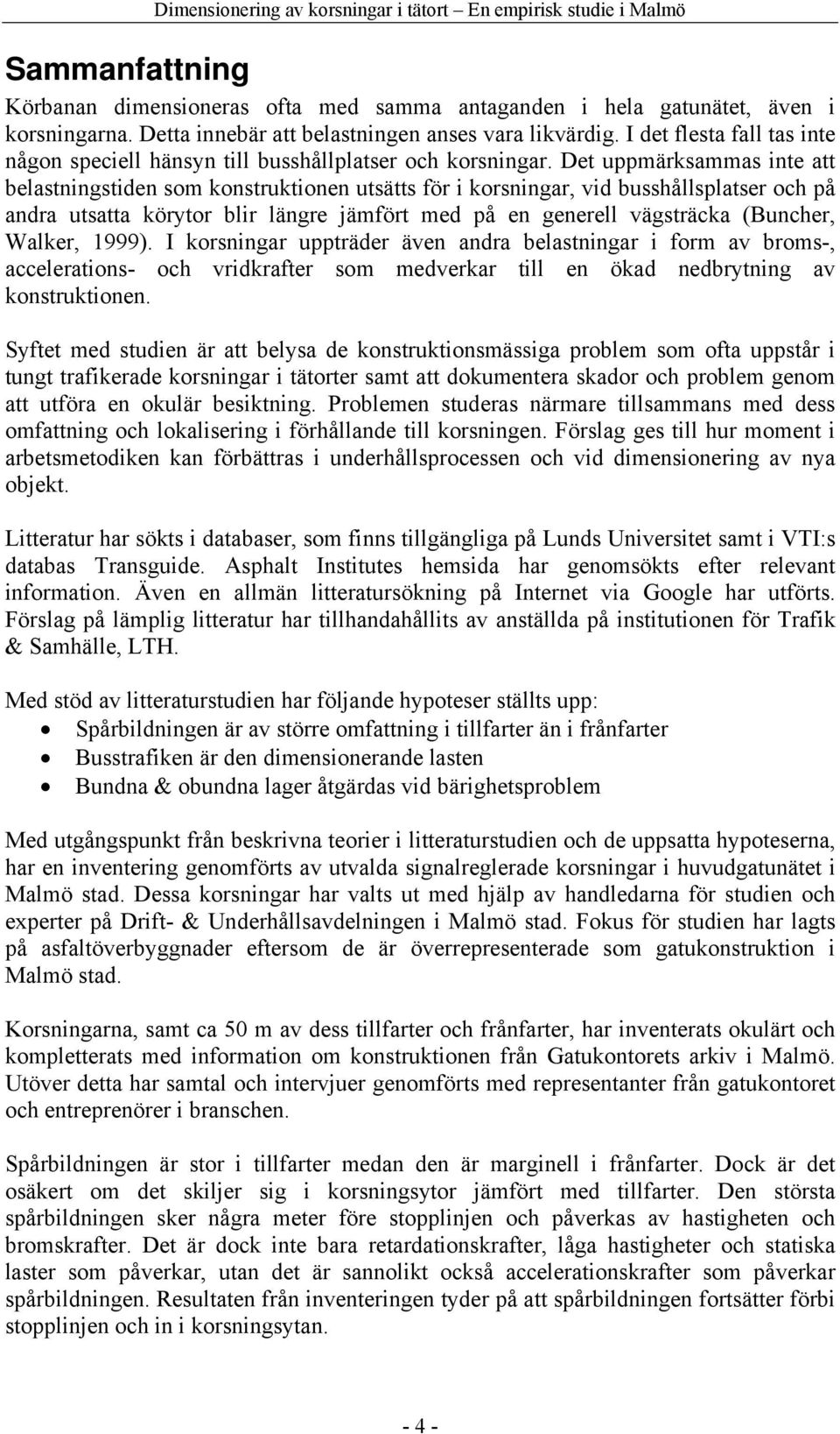 Det uppmärksammas inte att belastningstiden som konstruktionen utsätts för i korsningar, vid busshållsplatser och på andra utsatta körytor blir längre jämfört med på en generell vägsträcka (Buncher,