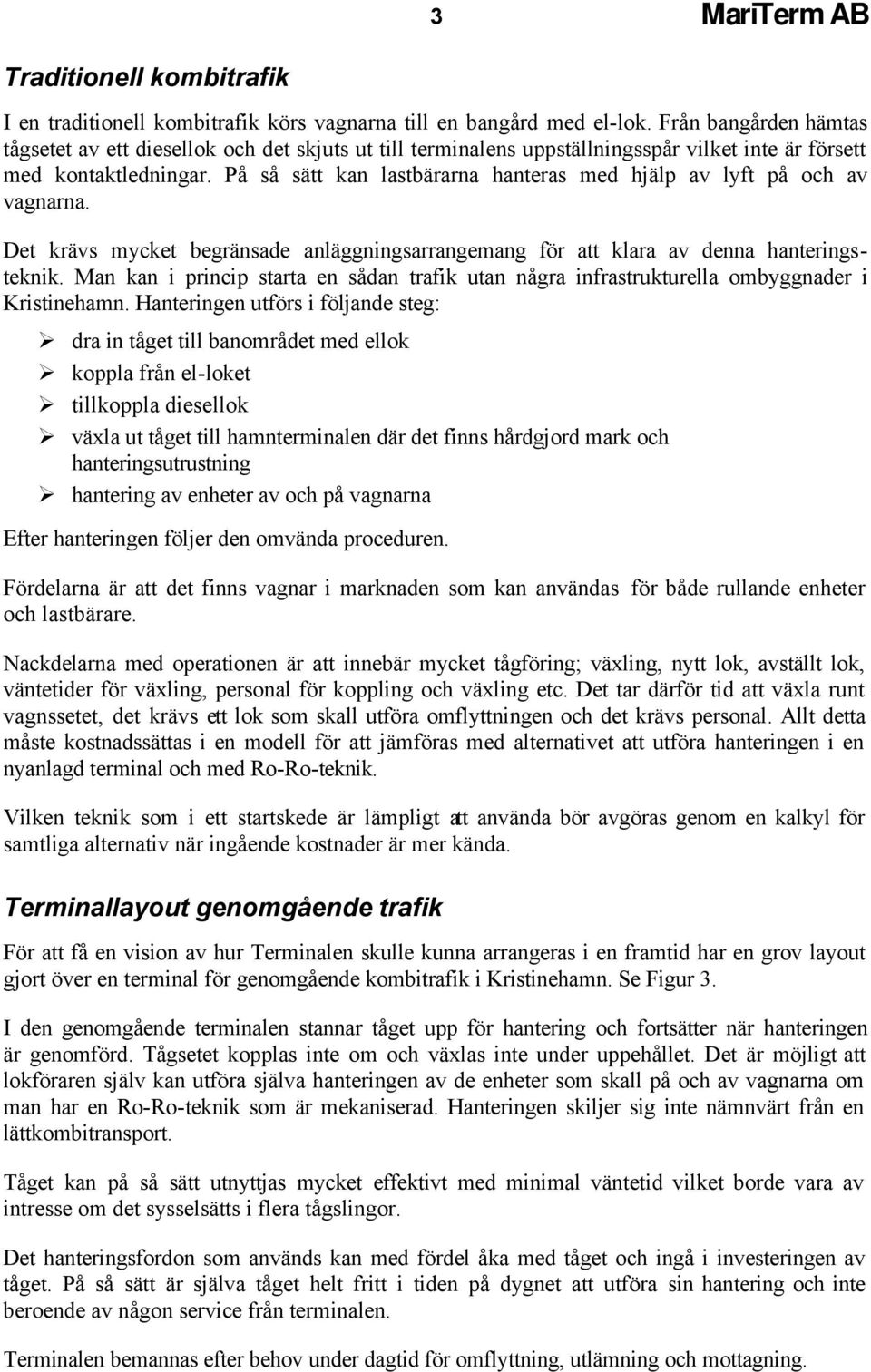 På så sätt kan lastbärarna hanteras med hjälp av lyft på och av vagnarna. Det krävs mycket begränsade anläggningsarrangemang för att klara av denna hanteringsteknik.