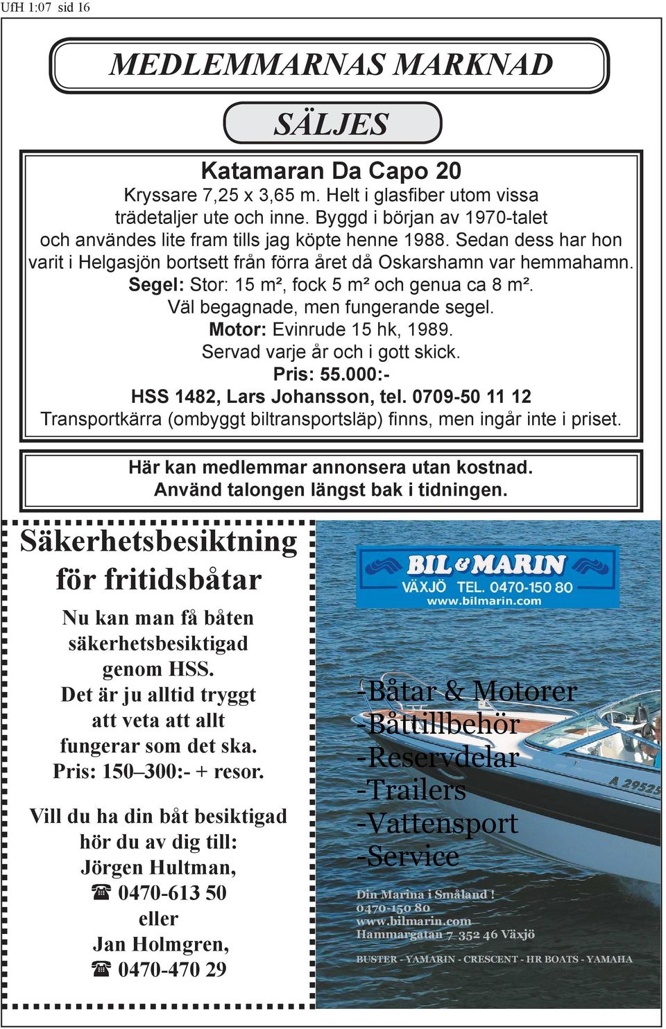 Segel: Stor: 15 m², fock 5 m² och genua ca 8 m². Väl begagnade, men fungerande segel. Motor: Evinrude 15 hk, 1989. Servad varje år och i gott skick. Pris: 55.000:HSS 1482, Lars Johansson, tel.