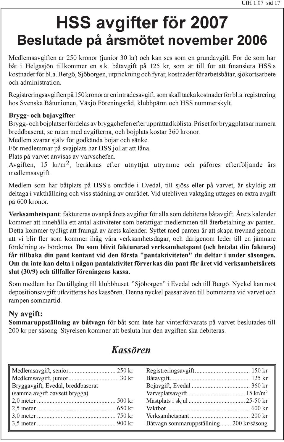 Brygg- och bojavgifter Brygg- och bojplatser fördelas av bryggchefen efter upprättad kölista. Priset för bryggplats är numera breddbaserat, se rutan med avgifterna, och bojplats kostar 360 kronor.