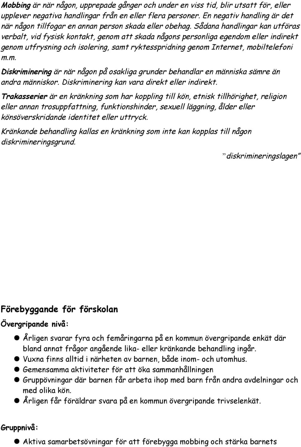 Sådana handlingar kan utföras verbalt, vid fysisk kontakt, genom att skada någons personliga egendom eller indirekt genom utfrysning och isolering, samt ryktesspridning genom Internet, mobiltelefoni