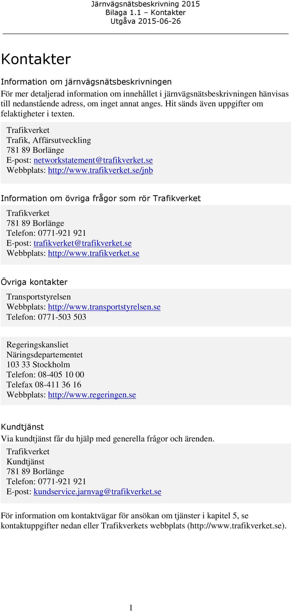 se Webbplats: http://www.trafikverket.se Övriga kontakter Transportstyrelsen Webbplats: http://www.transportstyrelsen.