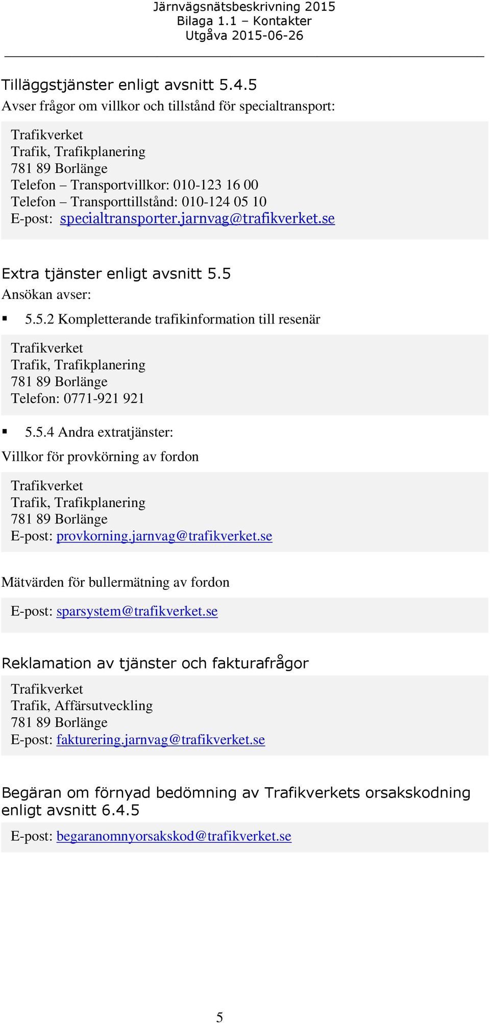 jarnvag@trafikverket.se Extra tjänster enligt avsnitt 5.5 Ansökan avser: 5.5.2 Kompletterande trafikinformation till resenär 5.5.4 Andra extratjänster: Villkor för provkörning av fordon E-post: provkorning.