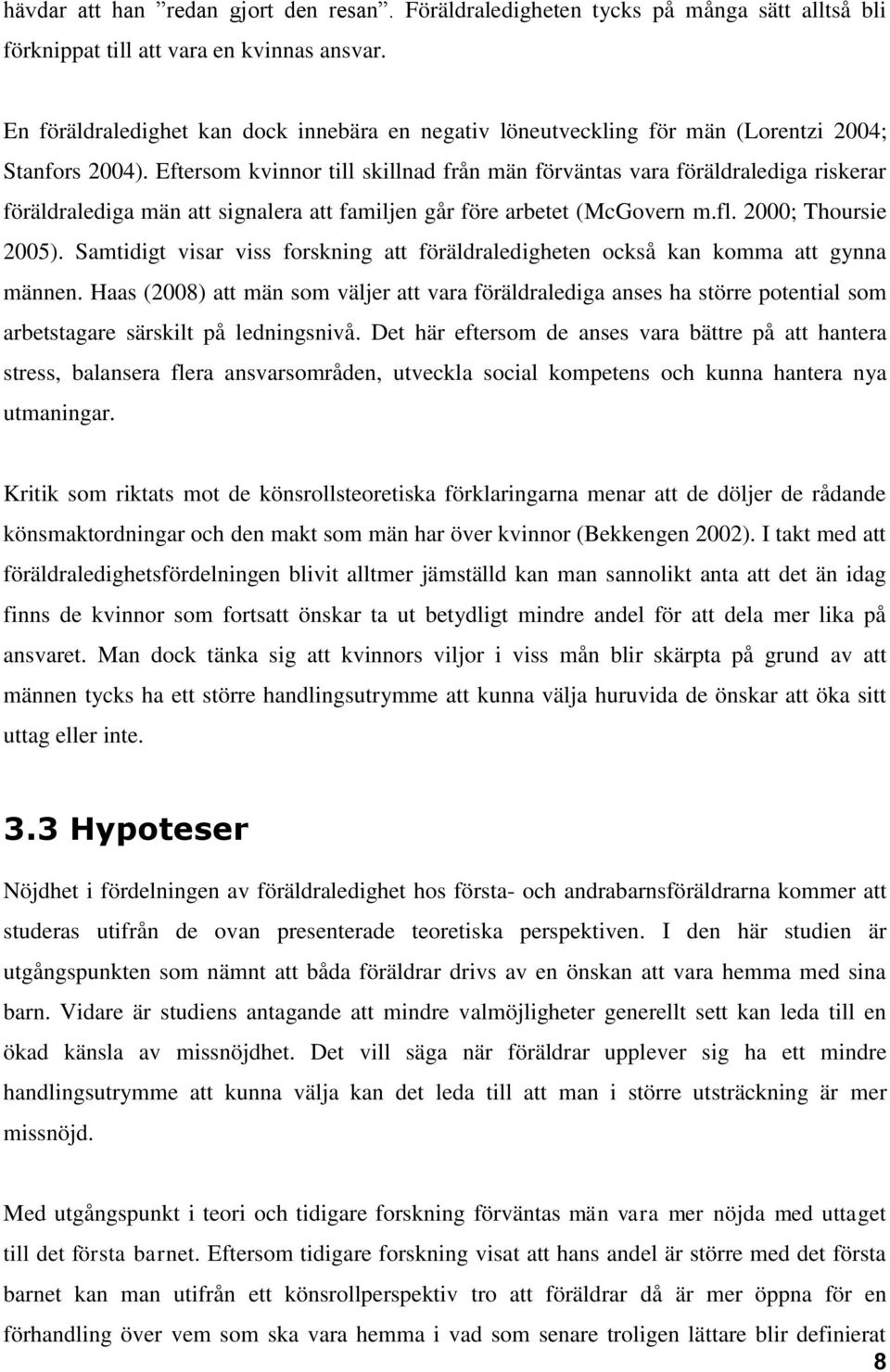 Eftersom kvinnor till skillnad från män förväntas vara föräldralediga riskerar föräldralediga män att signalera att familjen går före arbetet (McGovern m.fl. 2000; Thoursie 2005).