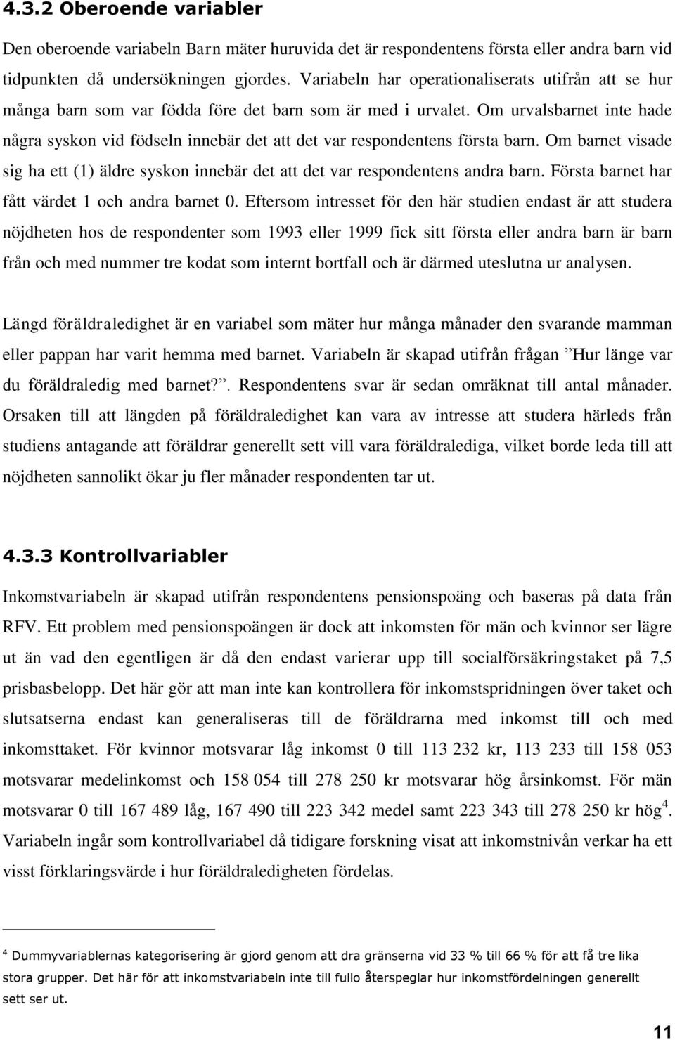 Om urvalsbarnet inte hade några syskon vid födseln innebär det att det var respondentens första barn. Om barnet visade sig ha ett (1) äldre syskon innebär det att det var respondentens andra barn.