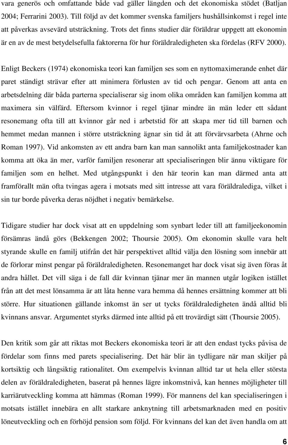 Trots det finns studier där föräldrar uppgett att ekonomin är en av de mest betydelsefulla faktorerna för hur föräldraledigheten ska fördelas (RFV 2000).