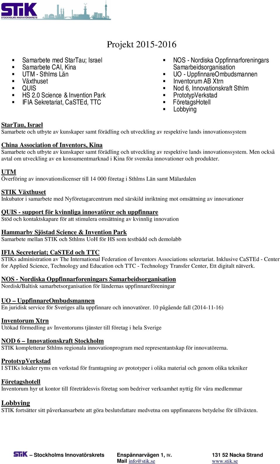PrototypVerkstad FöretagsHotell Lobbying StarTau, Israel Samarbete och utbyte av kunskaper samt förädling och utveckling av respektive lands innovationssystem China Association of Inventors, Kina