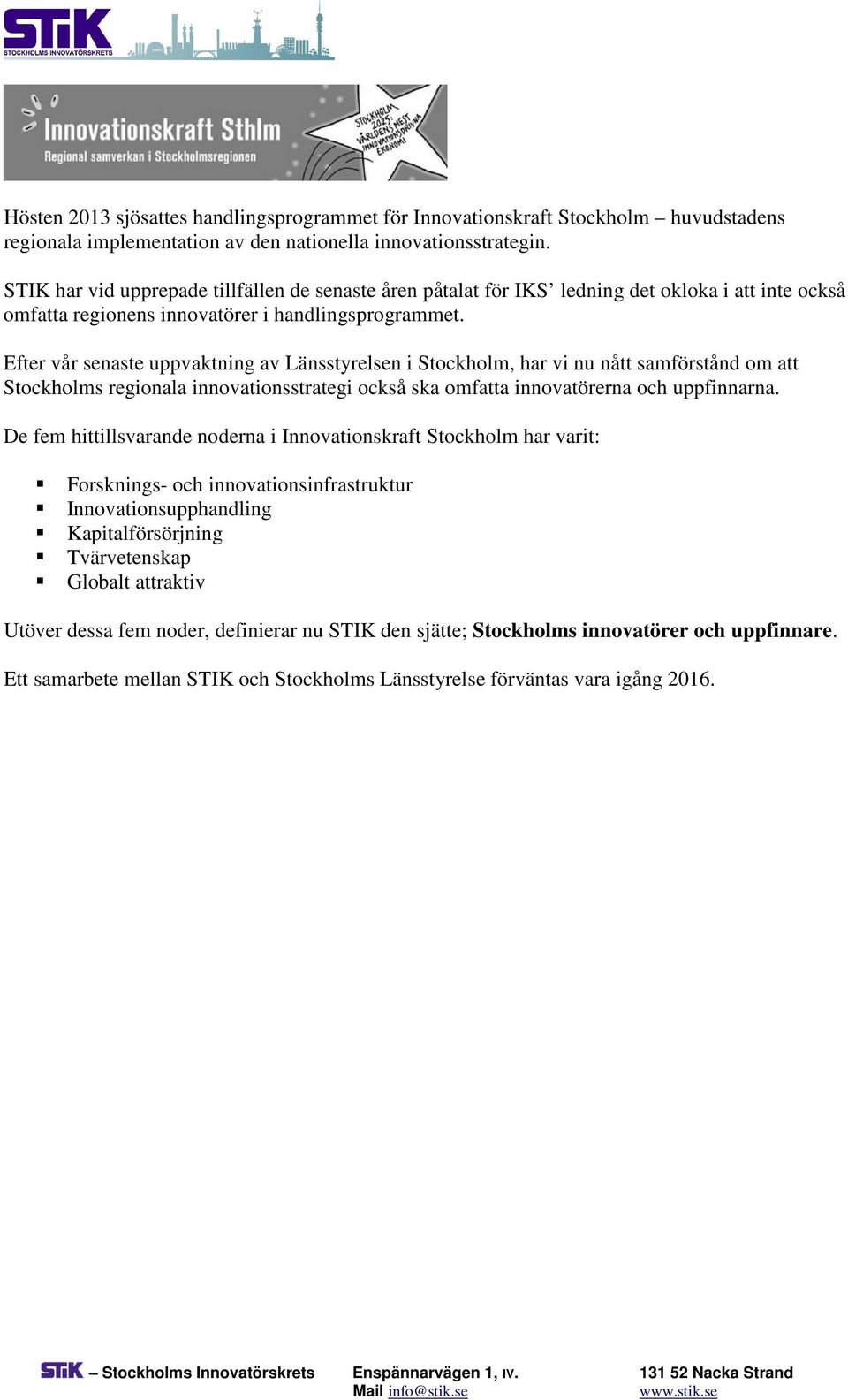 Efter vår senaste uppvaktning av Länsstyrelsen i Stockholm, har vi nu nått samförstånd om att Stockholms regionala innovationsstrategi också ska omfatta innovatörerna och uppfinnarna.