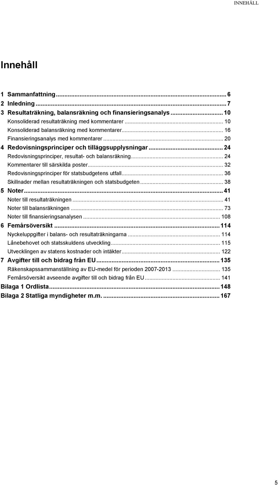 .. 24 Redovisningsprinciper, resultat- och balansräkning... 24 Kommentarer till särskilda poster... 32 Redovisningsprinciper för statsbudgetens utfall.