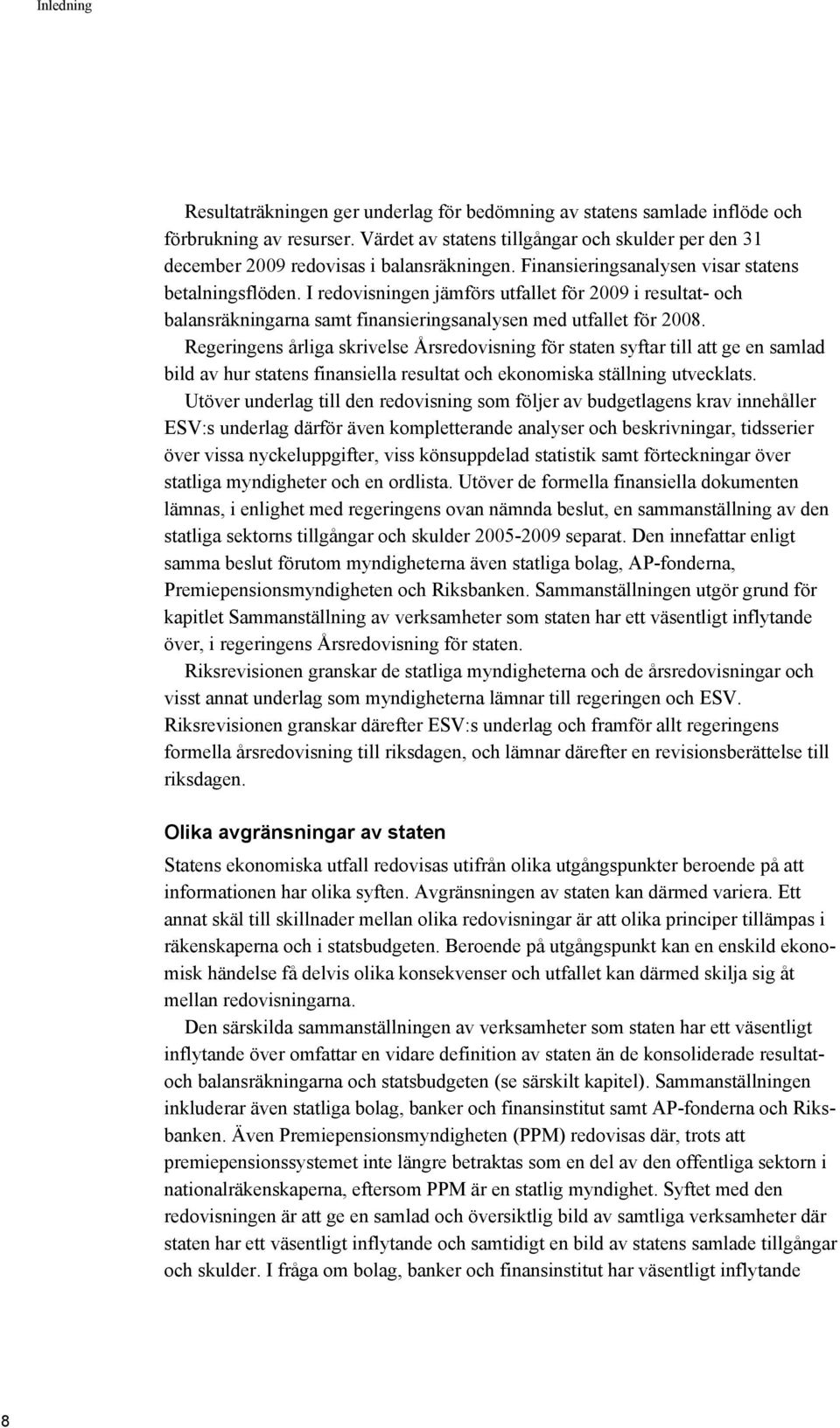 I redovisningen jämförs utfallet för 2009 i resultat- och balansräkningarna samt finansieringsanalysen med utfallet för 2008.