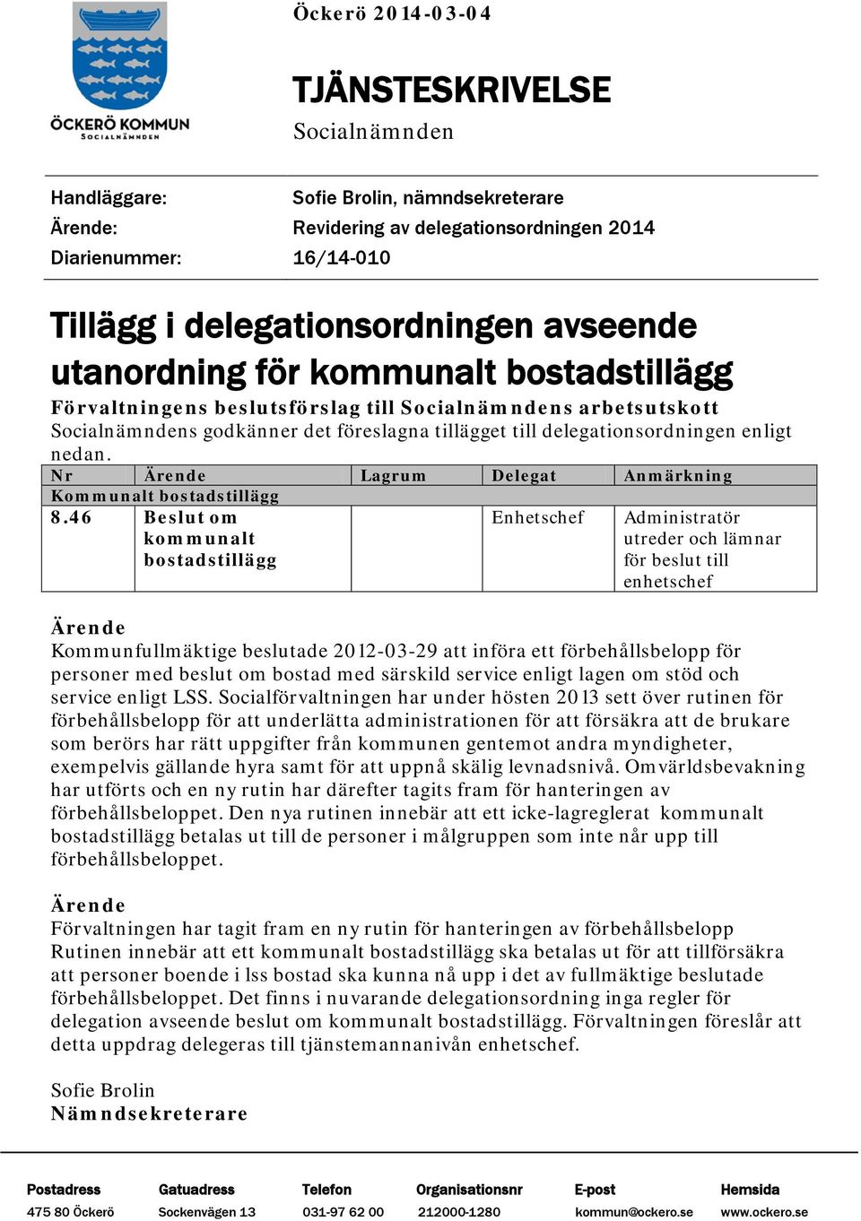 nedan. Nr Ärende Lagrum Delegat Anmärkning Kommunalt bostadstillägg 8.