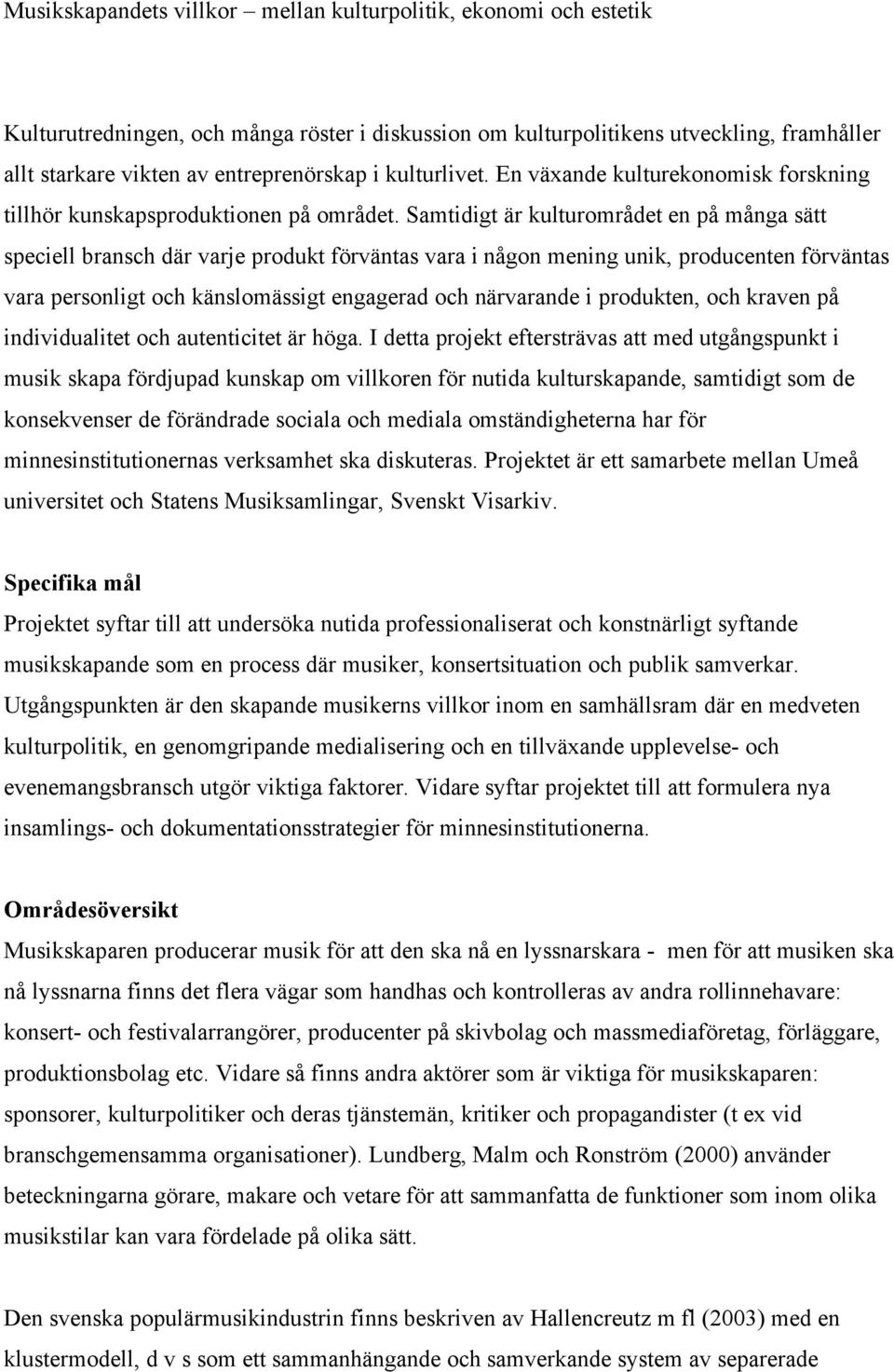 Samtidigt är kulturområdet en på många sätt speciell bransch där varje produkt förväntas vara i någon mening unik, producenten förväntas vara personligt och känslomässigt engagerad och närvarande i