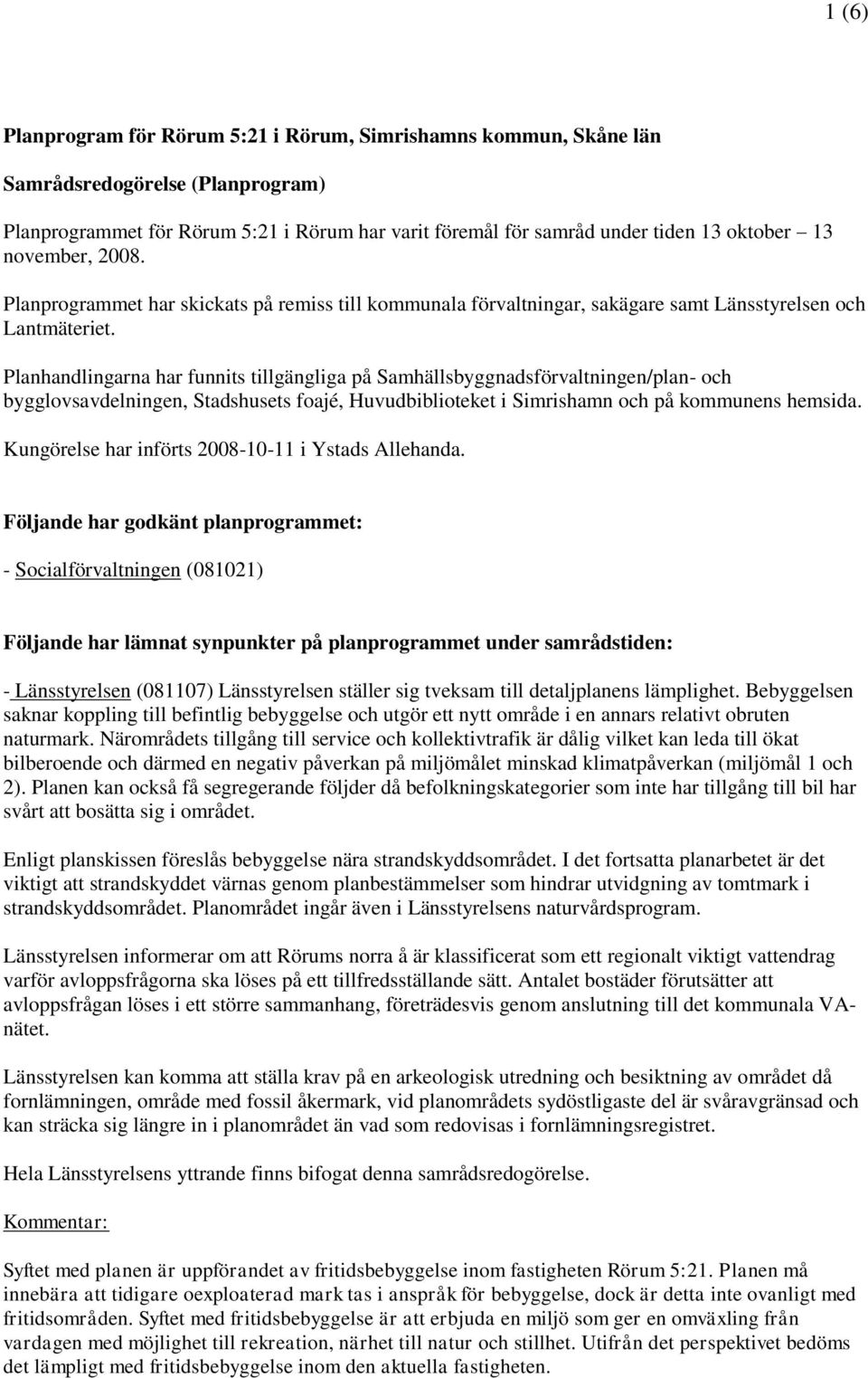 Planhandlingarna har funnits tillgängliga på Samhällsbyggnadsförvaltningen/plan- och bygglovsavdelningen, Stadshusets foajé, Huvudbiblioteket i Simrishamn och på kommunens hemsida.