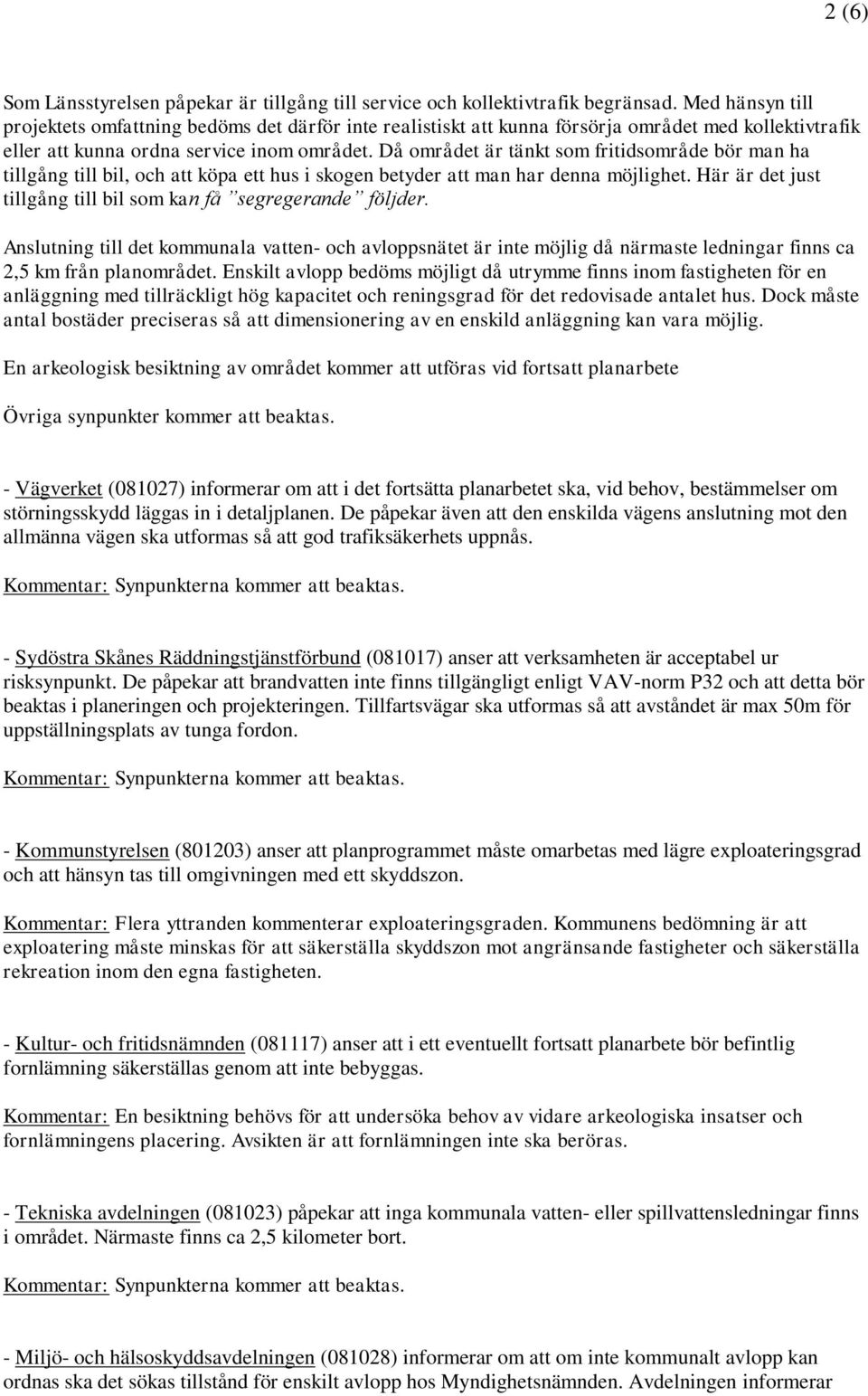 Då området är tänkt som fritidsområde bör man ha tillgång till bil, och att köpa ett hus i skogen betyder att man har denna möjlighet.