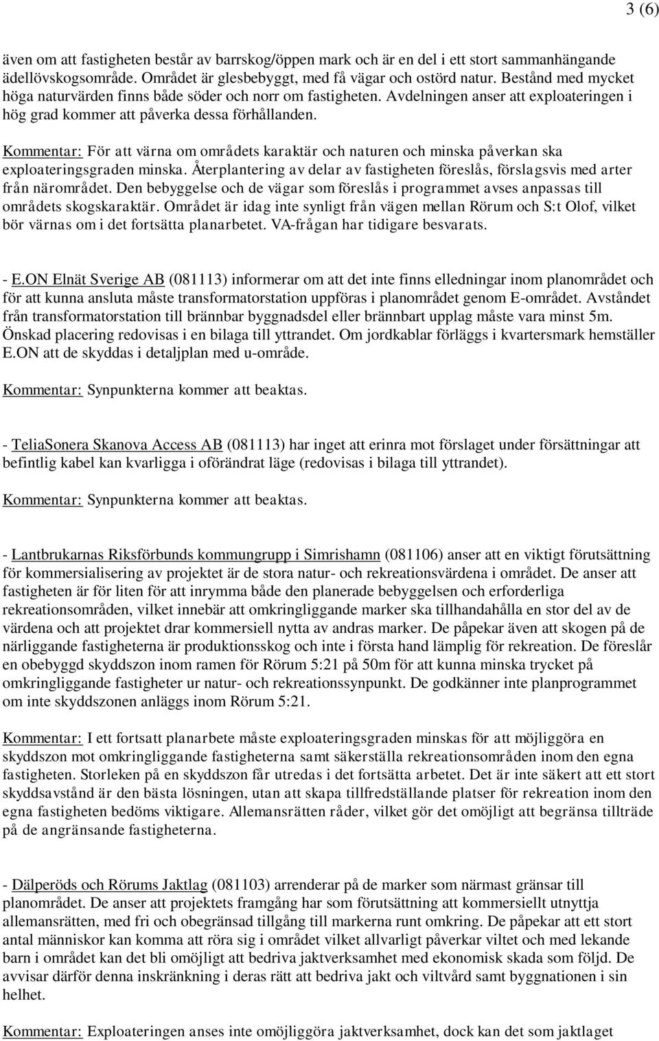 Kommentar: För att värna om områdets karaktär och naturen och minska påverkan ska exploateringsgraden minska. Återplantering av delar av fastigheten föreslås, förslagsvis med arter från närområdet.