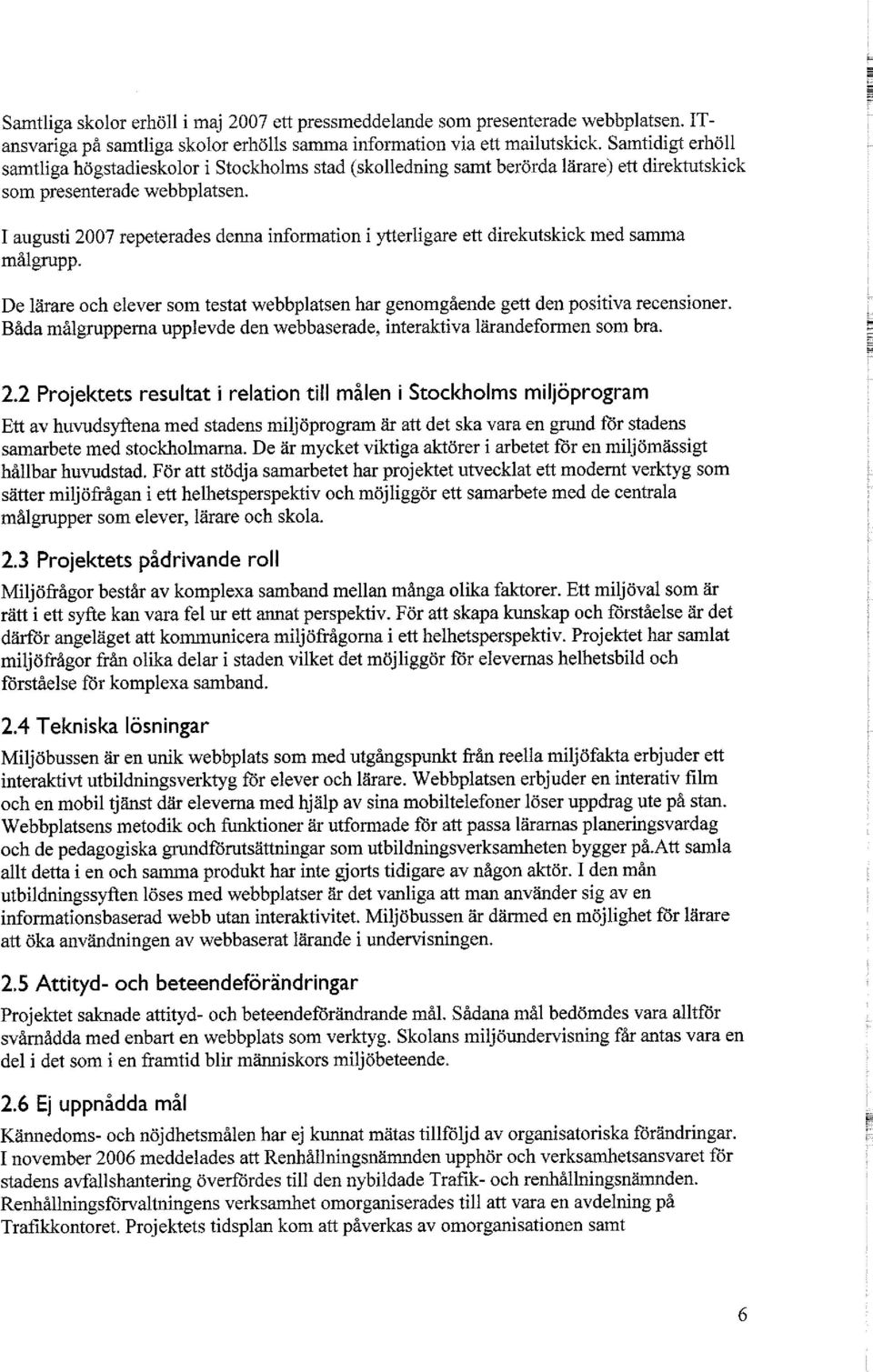 I augusti 2007 repeterades denna information i ytterligare ett direkutskick med samma målgrupp. De lärare och elever som testat webbplatsen har genomgående gett den positiva recensioner.