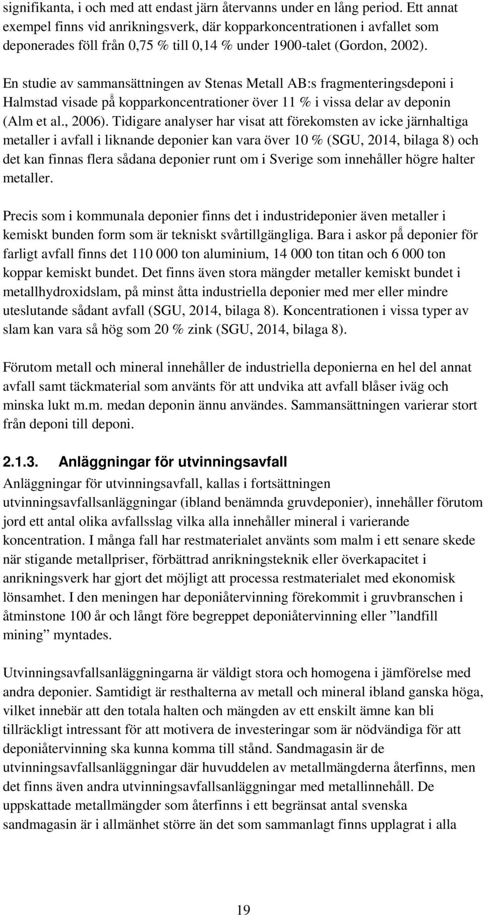 En studie av sammansättningen av Stenas Metall AB:s fragmenteringsdeponi i Halmstad visade på kopparkoncentrationer över 11 % i vissa delar av deponin (Alm et al., 2006).