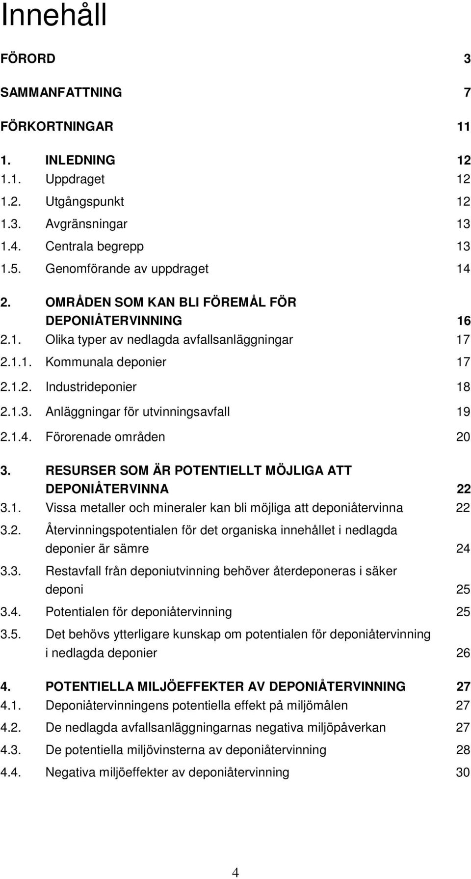 Anläggningar för utvinningsavfall 19 2.1.4. Förorenade områden 20 3. RESURSER SOM ÄR POTENTIELLT MÖJLIGA ATT DEPONIÅTERVINNA 22 3.1. Vissa metaller och mineraler kan bli möjliga att deponiåtervinna 22 3.