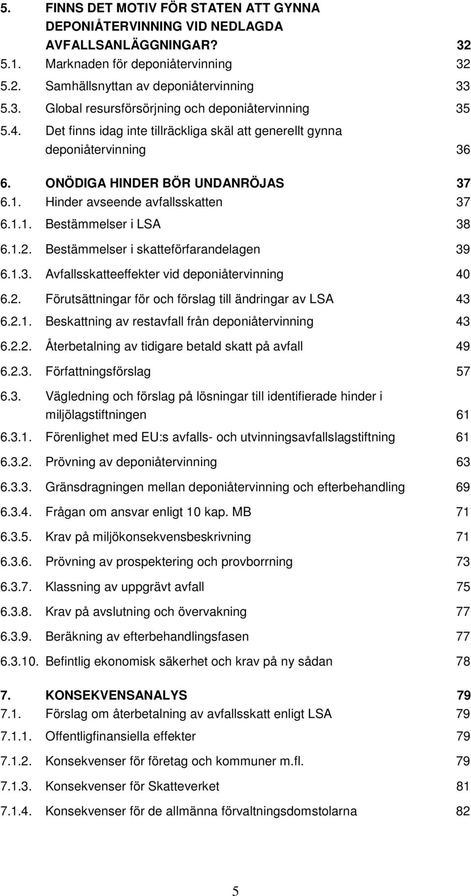 Bestämmelser i skatteförfarandelagen 39 6.1.3. Avfallsskatteeffekter vid deponiåtervinning 40 6.2. Förutsättningar för och förslag till ändringar av LSA 43 6.2.1. Beskattning av restavfall från deponiåtervinning 43 6.