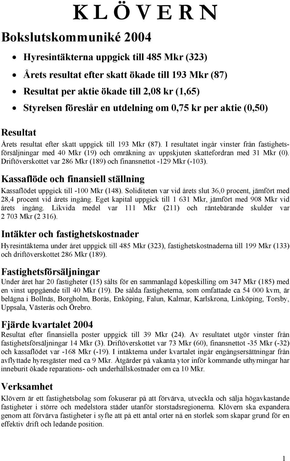 I resultatet ingår vinster från fastighetsförsäljningar med 40 Mkr (19) och omräkning av uppskjuten skattefordran med 31 Mkr (0). Driftöverskottet var 286 Mkr (189) och finansnettot -129 Mkr (-103).