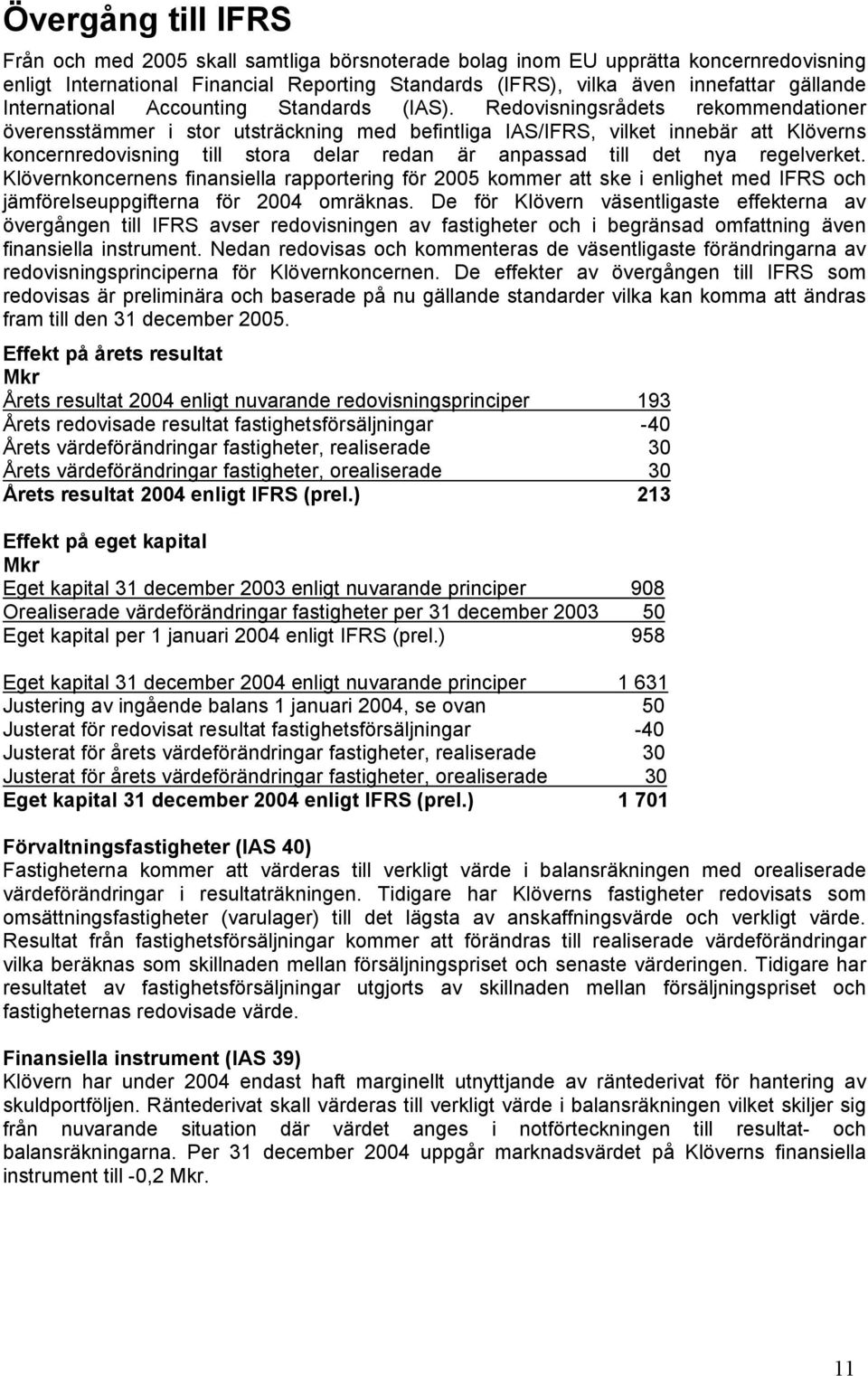 Redovisningsrådets rekommendationer överensstämmer i stor utsträckning med befintliga IAS/IFRS, vilket innebär att Klöverns koncernredovisning till stora delar redan är anpassad till det nya