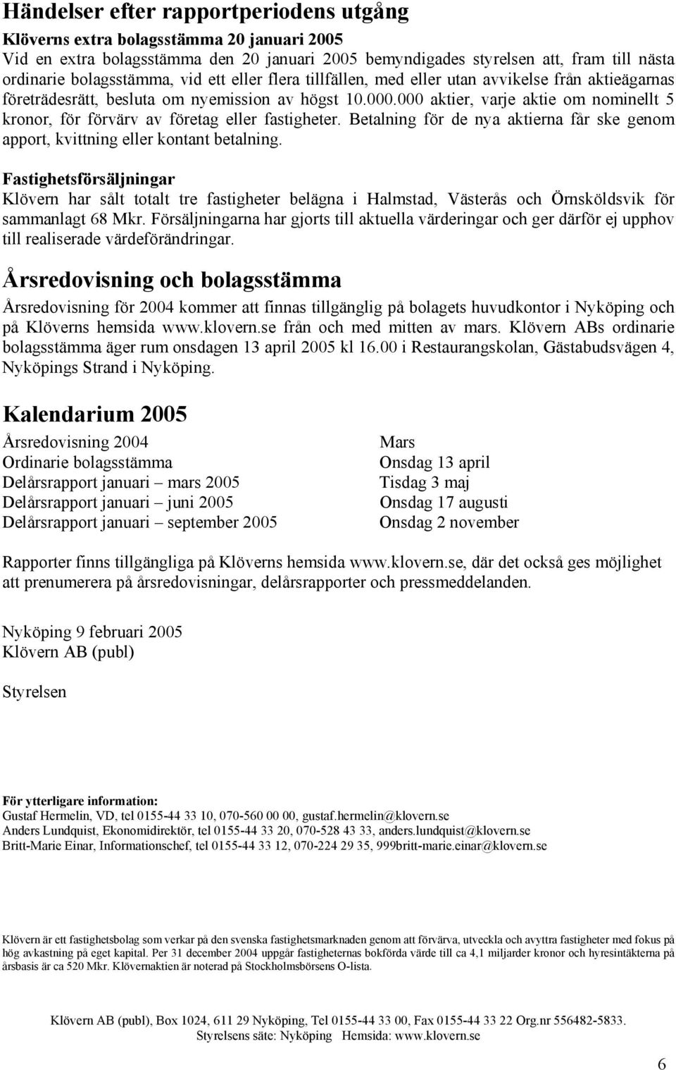 000 aktier, varje aktie om nominellt 5 kronor, för förvärv av företag eller fastigheter. Betalning för de nya aktierna får ske genom apport, kvittning eller kontant betalning.