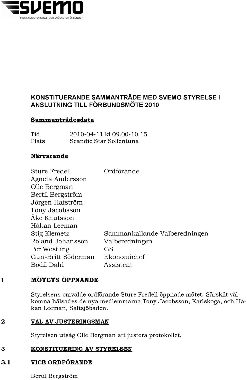 Sammankallande Valberedningen Valberedningen GS Ekonomichef Assistent 1 MÖTETS ÖPPNANDE Styrelsens omvalde ordförande öppnade mötet.