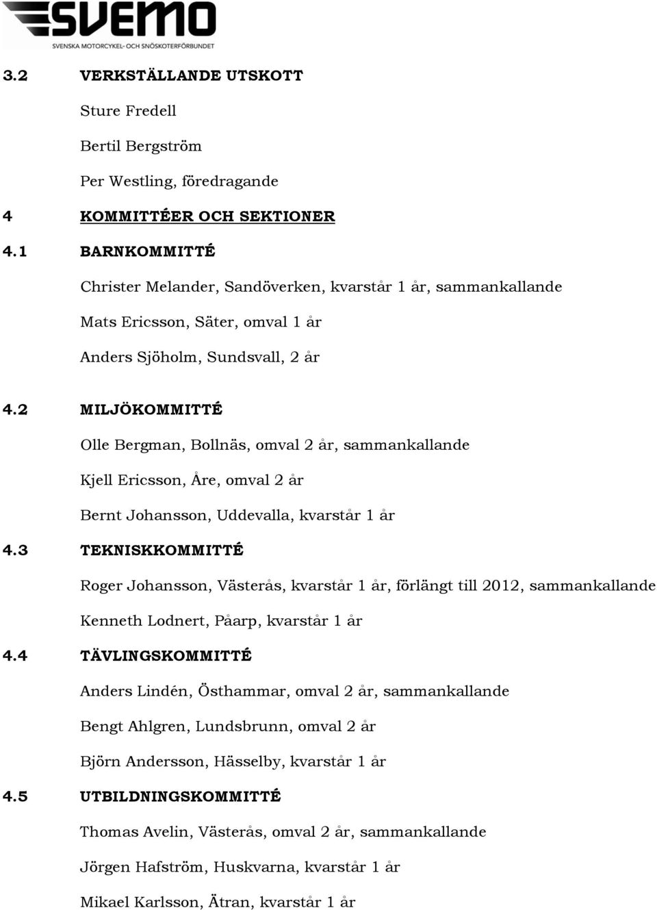 2 MILJÖKOMMITTÉ, Bollnäs, omval 2 år, sammankallande Kjell Ericsson, Åre, omval 2 år Bernt Johansson, Uddevalla, kvarstår 1 år 4.