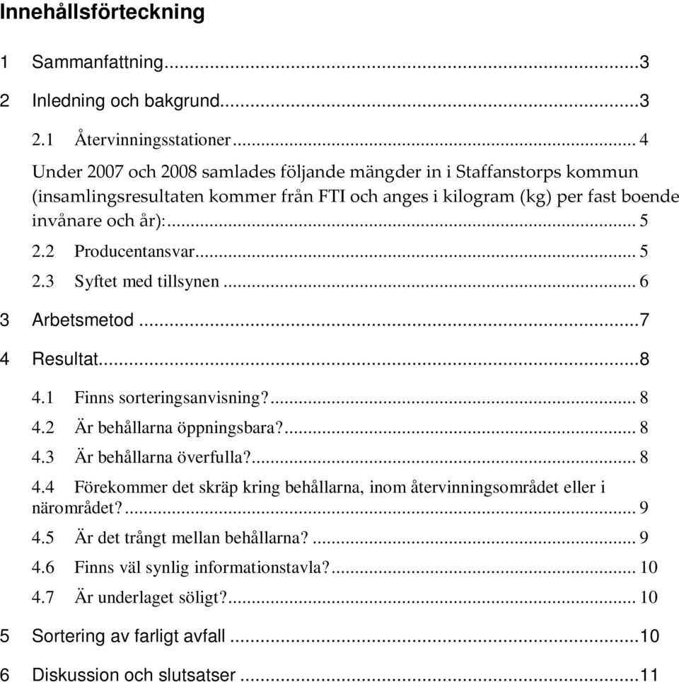 2 Producentansvar... 5 2.3 Syftet med tillsynen... 6 3 Arbetsmetod...7 4 Resultat...8 4.1 Finns sorteringsanvisning?... 8 4.2 Är behållarna öppningsbara?... 8 4.3 Är behållarna överfulla?