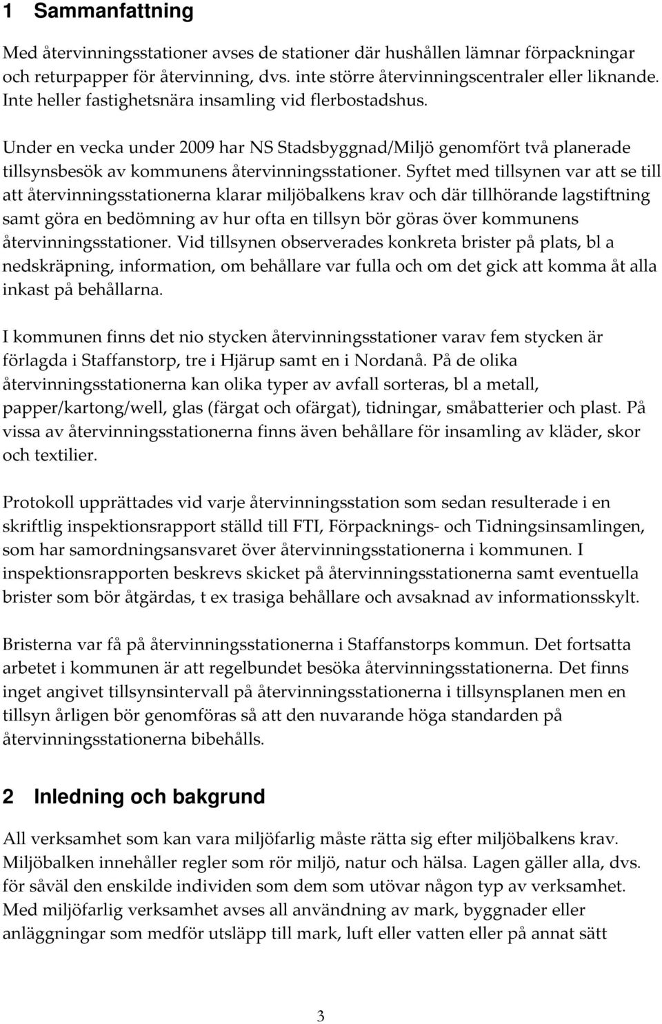 Syftet med tillsynen var att se till att återvinningsstationerna klarar miljöbalkens krav och där tillhörande lagstiftning samt göra en bedömning av hur ofta en tillsyn bör göras över kommunens