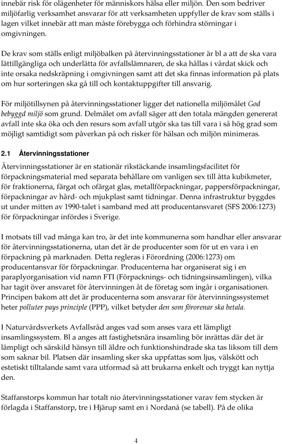 De krav som ställs enligt miljöbalken på återvinningsstationer är bl a att de ska vara lättillgängliga och underlätta för avfallslämnaren, de ska hållas i vårdat skick och inte orsaka nedskräpning i