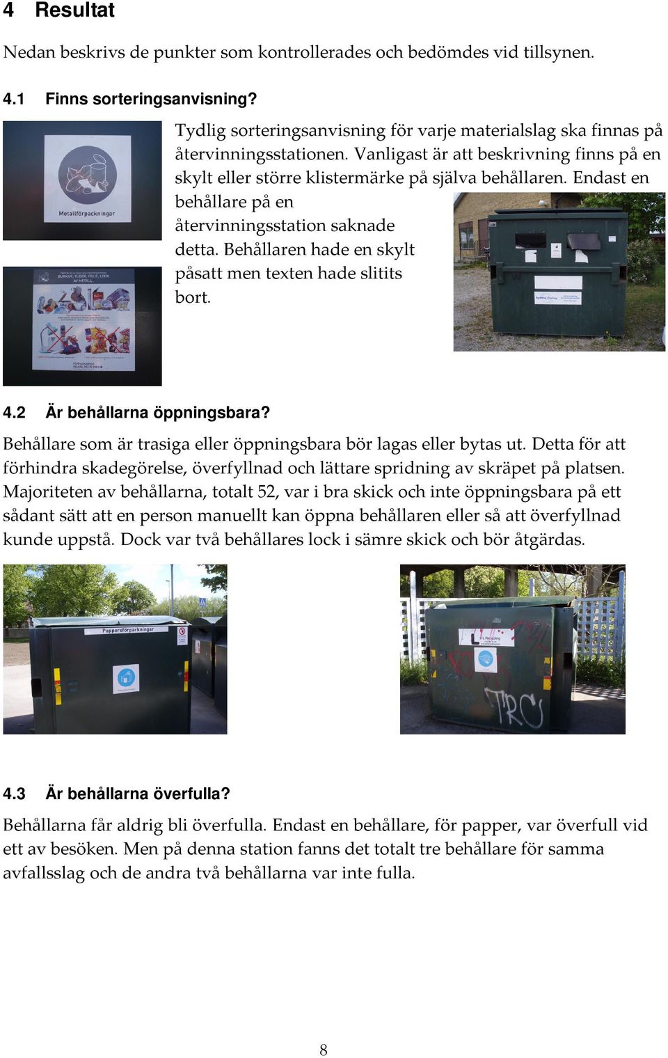 Endast en behållare på en återvinningsstation saknade detta. Behållaren hade en skylt påsatt men texten hade slitits bort. 4.2 Är behållarna öppningsbara?