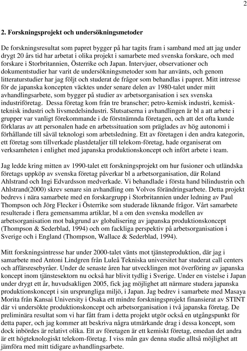 Intervjuer, observationer och dokumentstudier har varit de undersökningsmetoder som har använts, och genom litteraturstudier har jag följt och studerat de frågor som behandlas i papret.