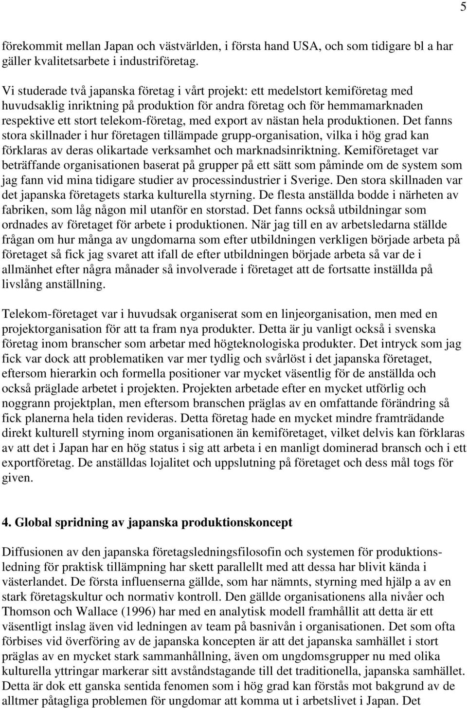 med export av nästan hela produktionen. Det fanns stora skillnader i hur företagen tillämpade grupp-organisation, vilka i hög grad kan förklaras av deras olikartade verksamhet och marknadsinriktning.