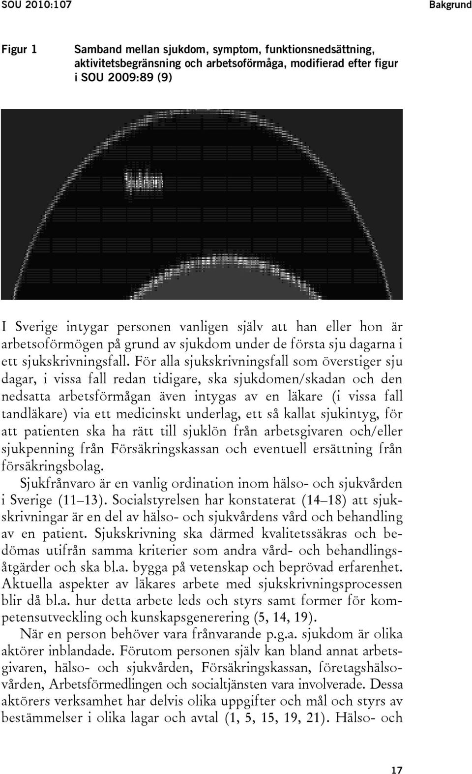 För alla sjukskrivningsfall som överstiger sju dagar, i vissa fall redan tidigare, ska sjukdomen/skadan och den nedsatta arbetsförmågan även intygas av en läkare (i vissa fall tandläkare) via ett