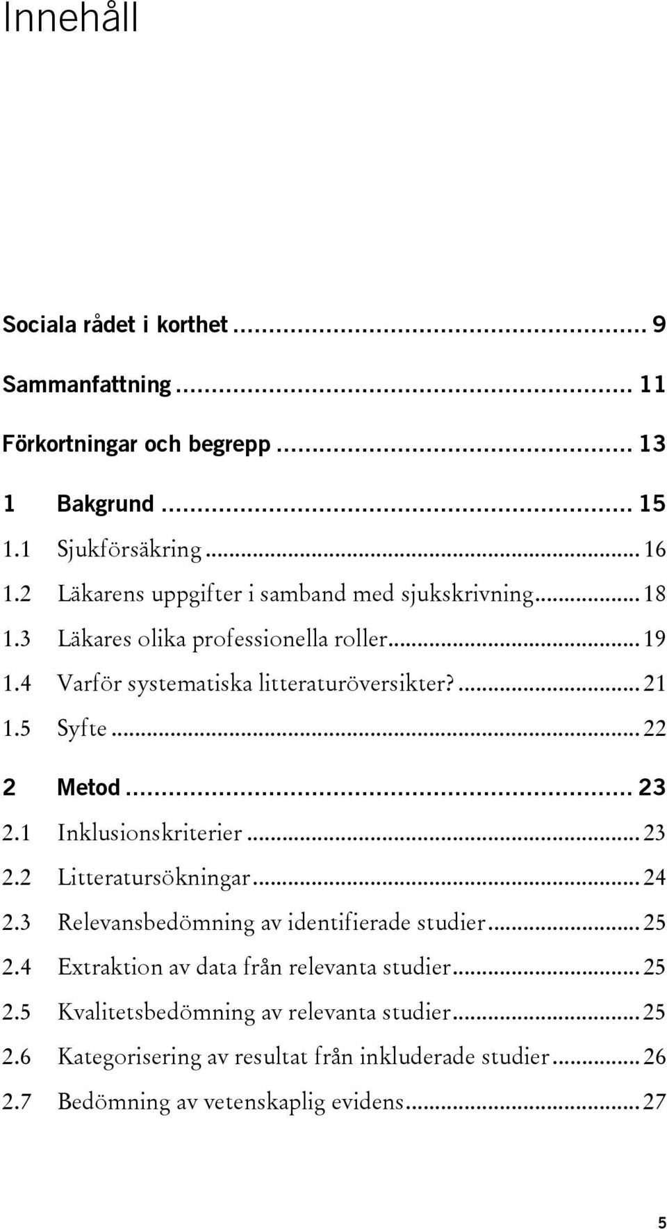 5 Syfte... 22 2 Metod... 23 2.1 Inklusionskriterier... 23 2.2 Litteratursökningar... 24 2.3 Relevansbedömning av identifierade studier... 25 2.