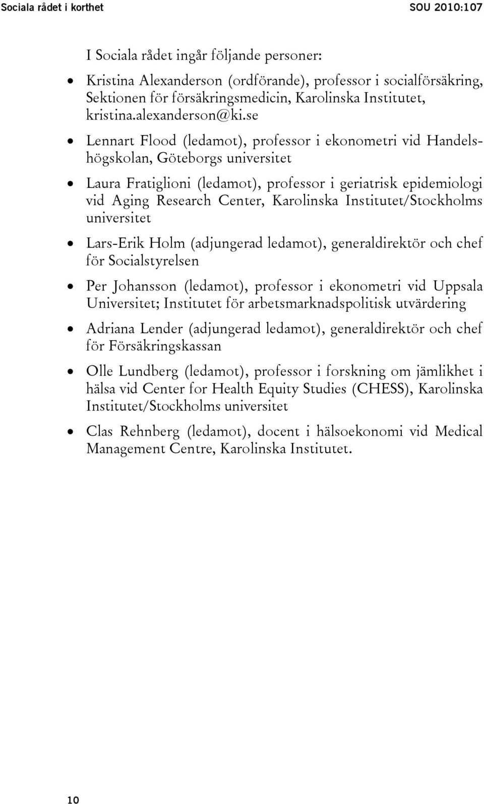 se Lennart Flood (ledamot), professor i ekonometri vid Handelshögskolan, Göteborgs universitet Laura Fratiglioni (ledamot), professor i geriatrisk epidemiologi vid Aging Research Center, Karolinska